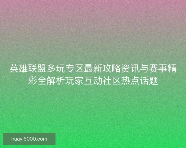 英雄联盟多玩专区最新攻略资讯与赛事精彩全解析玩家互动社区热点话题