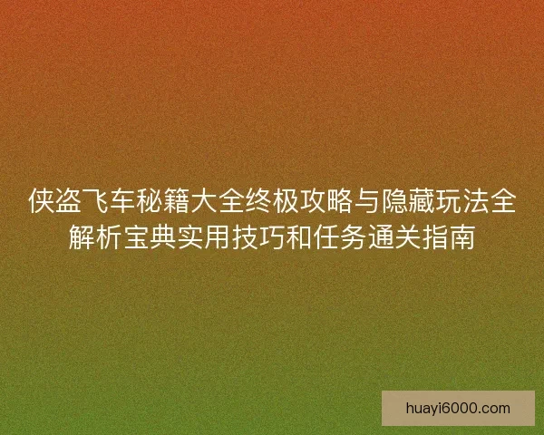 侠盗飞车秘籍大全终极攻略与隐藏玩法全解析宝典实用技巧和任务通关指南