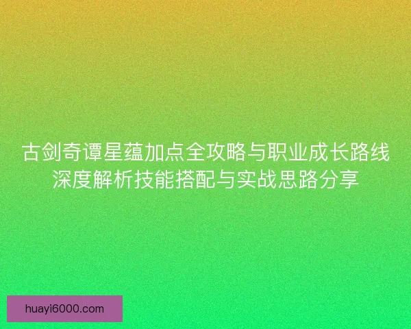 古剑奇谭星蕴加点全攻略与职业成长路线深度解析技能搭配与实战思路分享