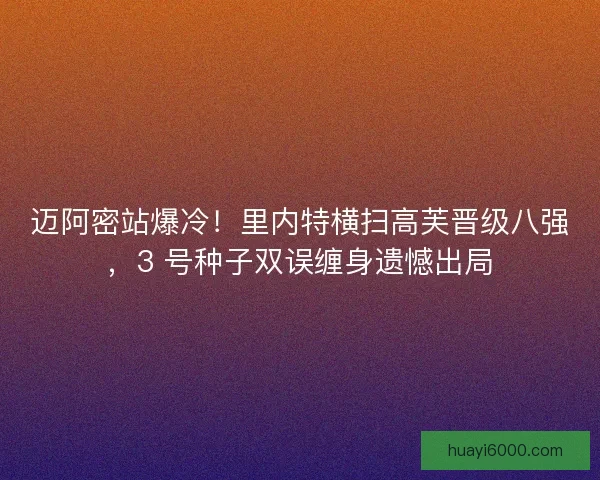 迈阿密站爆冷！里内特横扫高芙晋级八强，3 号种子双误缠身遗憾出局