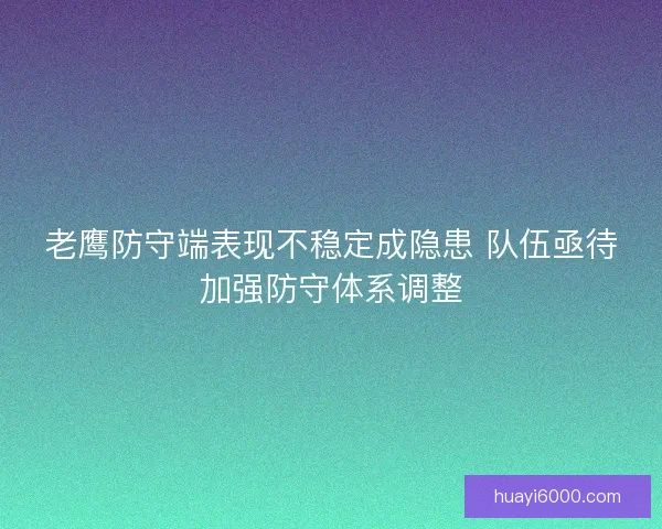 老鹰防守端表现不稳定成隐患 队伍亟待加强防守体系调整