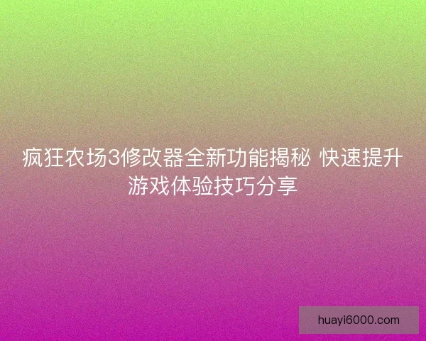 疯狂农场3修改器全新功能揭秘 快速提升游戏体验技巧分享