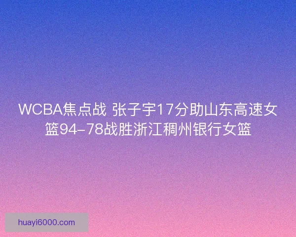 WCBA焦点战 张子宇17分助山东高速女篮94-78战胜浙江稠州银行女篮